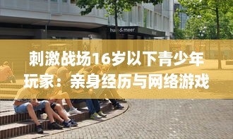 刺激战场16岁以下青少年玩家：亲身经历与网络游戏管理新规的碰撞 v2.9.1下载